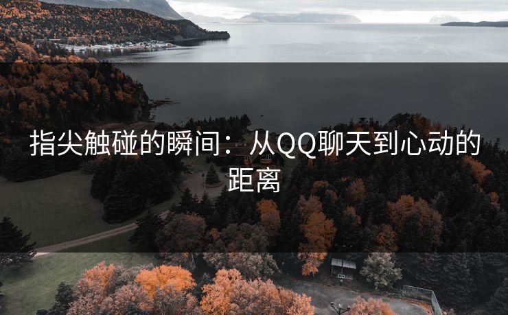 指尖触碰的瞬间：从QQ聊天到心动的距离
