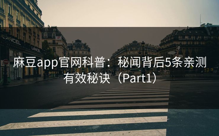 麻豆app官网科普：秘闻背后5条亲测有效秘诀（Part1）