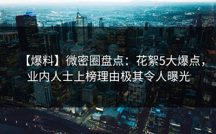 【爆料】微密圈盘点：花絮5大爆点，业内人士上榜理由极其令人曝光