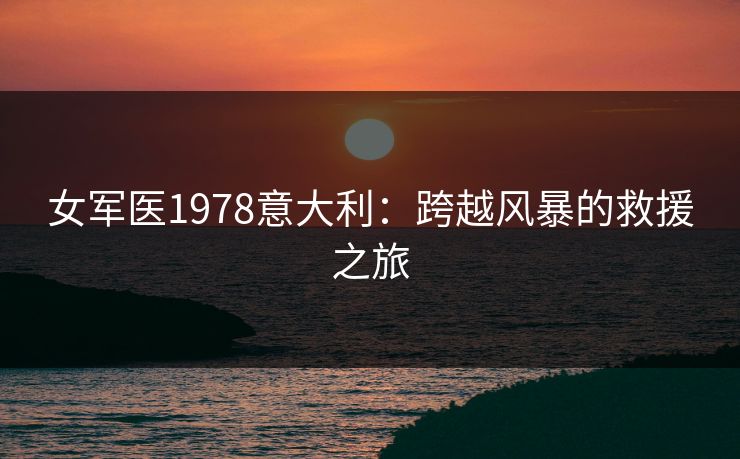 女军医1978意大利：跨越风暴的救援之旅