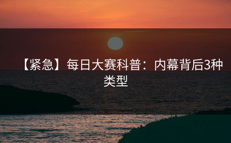 【紧急】每日大赛科普：内幕背后3种类型
