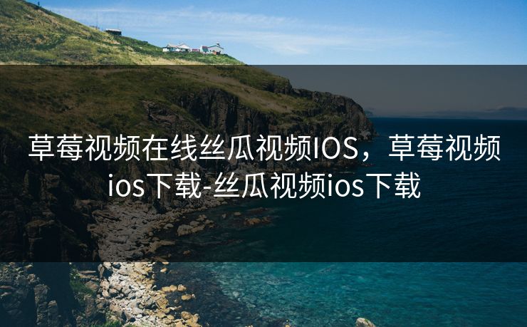 草莓视频在线丝瓜视频IOS，草莓视频ios下载-丝瓜视频ios下载