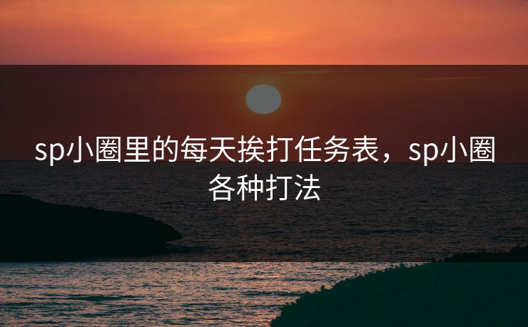 sp小圈里的每天挨打任务表，sp小圈各种打法