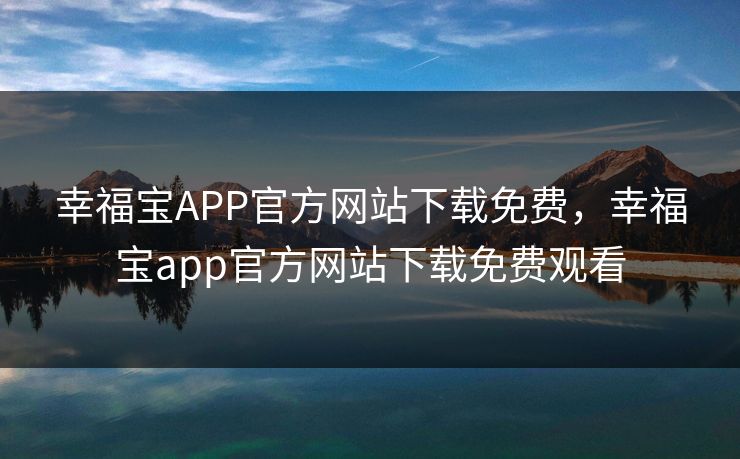幸福宝APP官方网站下载免费，幸福宝app官方网站下载免费观看