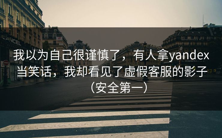我以为自己很谨慎了，有人拿yandex当笑话，我却看见了虚假客服的影子（安全第一）